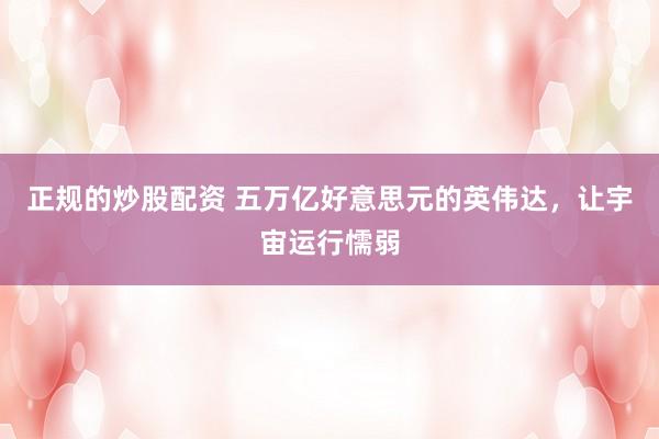 正规的炒股配资 五万亿好意思元的英伟达，让宇宙运行懦弱