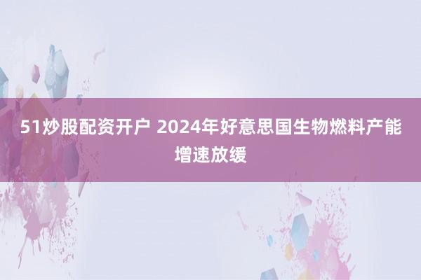 51炒股配资开户 2024年好意思国生物燃料产能增速放缓