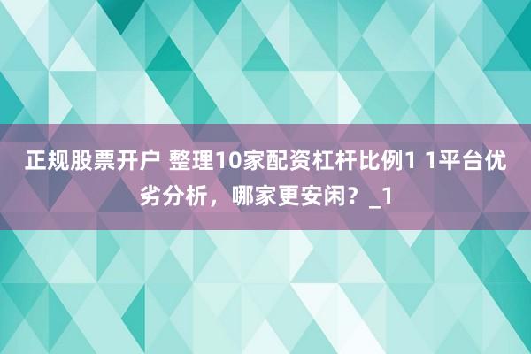正规股票开户 整理10家配资杠杆比例1 1平台优劣分析，哪家更安闲？_1