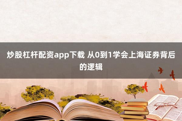 炒股杠杆配资app下载 从0到1学会上海证券背后的逻辑