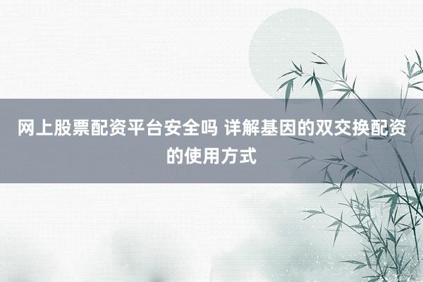 网上股票配资平台安全吗 详解基因的双交换配资的使用方式