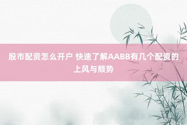 股市配资怎么开户 快速了解AABB有几个配资的上风与颓势