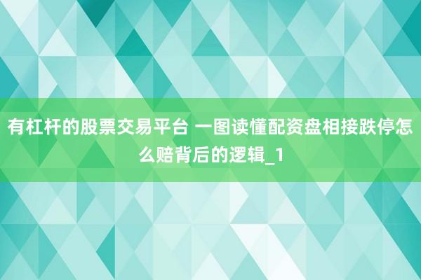 有杠杆的股票交易平台 一图读懂配资盘相接跌停怎么赔背后的逻辑_1