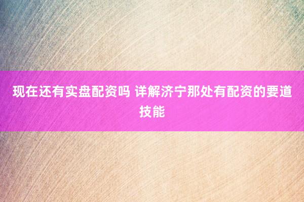 现在还有实盘配资吗 详解济宁那处有配资的要道技能