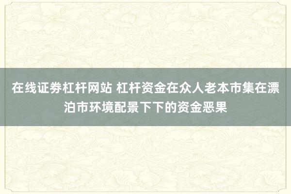 在线证劵杠杆网站 杠杆资金在众人老本市集在漂泊市环境配景下下的资金恶果