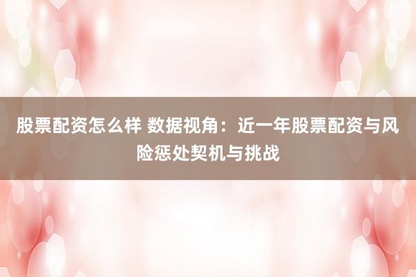 股票配资怎么样 数据视角：近一年股票配资与风险惩处契机与挑战