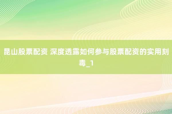昆山股票配资 深度透露如何参与股票配资的实用刻毒_1