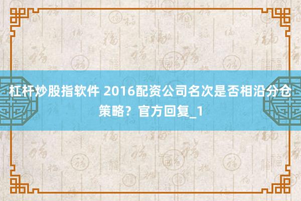 杠杆炒股指软件 2016配资公司名次是否相沿分仓策略？官方回复_1