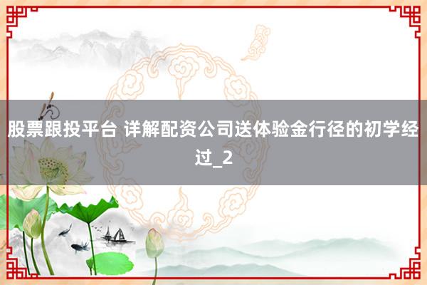 股票跟投平台 详解配资公司送体验金行径的初学经过_2