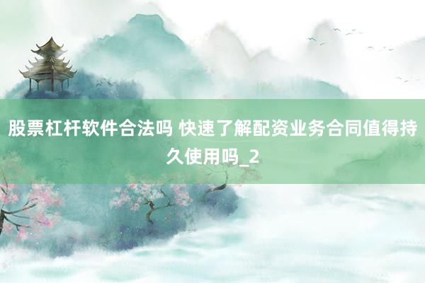 股票杠杆软件合法吗 快速了解配资业务合同值得持久使用吗_2