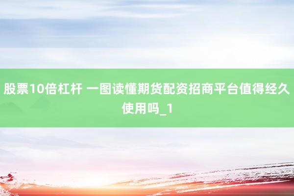 股票10倍杠杆 一图读懂期货配资招商平台值得经久使用吗_1